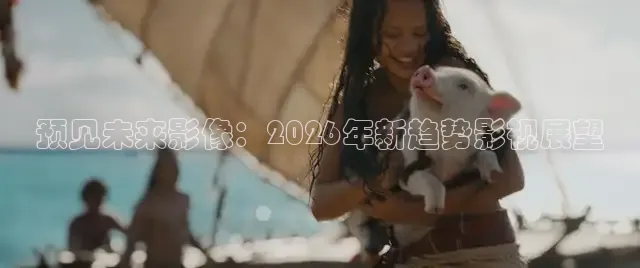 预见未来影像：2026年新趋势影视展望